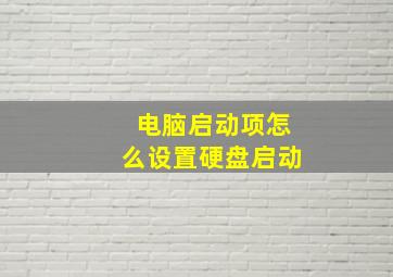 电脑启动项怎么设置硬盘启动