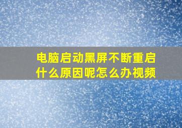 电脑启动黑屏不断重启什么原因呢怎么办视频