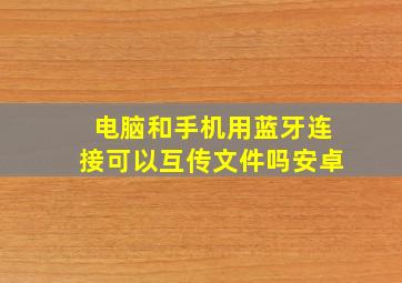 电脑和手机用蓝牙连接可以互传文件吗安卓