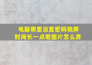 电脑哪里设置密码锁屏时间长一点呢图片怎么弄