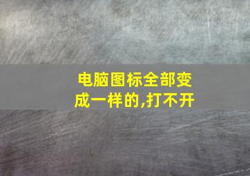 电脑图标全部变成一样的,打不开