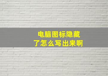 电脑图标隐藏了怎么写出来啊