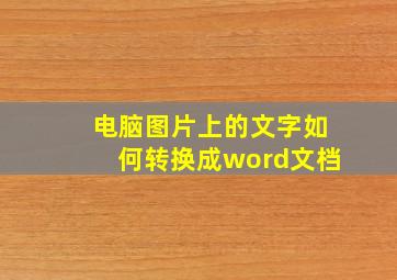 电脑图片上的文字如何转换成word文档