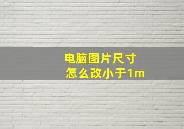 电脑图片尺寸怎么改小于1m