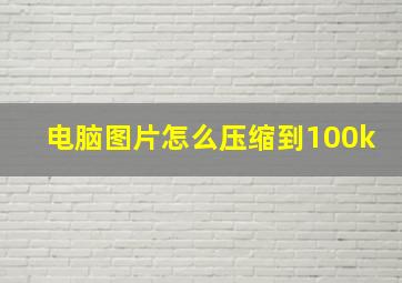 电脑图片怎么压缩到100k