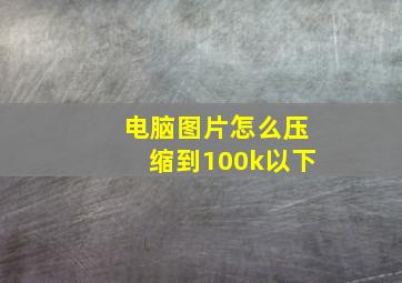 电脑图片怎么压缩到100k以下