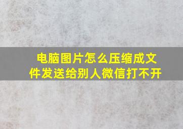 电脑图片怎么压缩成文件发送给别人微信打不开