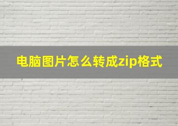 电脑图片怎么转成zip格式