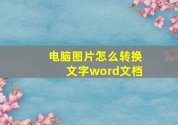 电脑图片怎么转换文字word文档