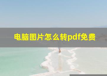 电脑图片怎么转pdf免费