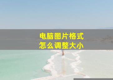 电脑图片格式怎么调整大小