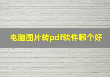 电脑图片转pdf软件哪个好