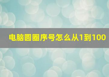 电脑圆圈序号怎么从1到100