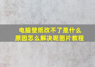 电脑壁纸改不了是什么原因怎么解决呢图片教程