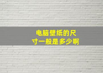 电脑壁纸的尺寸一般是多少啊