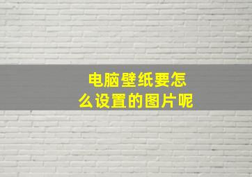 电脑壁纸要怎么设置的图片呢