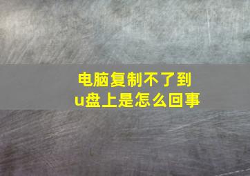 电脑复制不了到u盘上是怎么回事