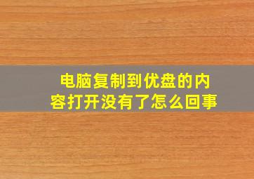 电脑复制到优盘的内容打开没有了怎么回事