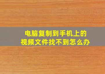 电脑复制到手机上的视频文件找不到怎么办