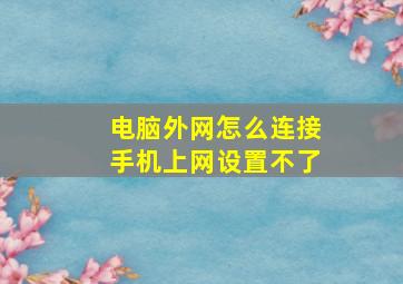 电脑外网怎么连接手机上网设置不了