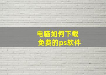 电脑如何下载免费的ps软件