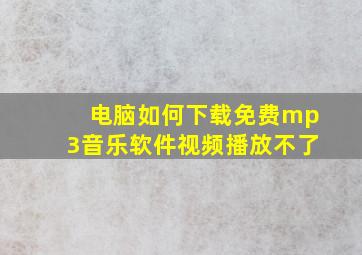 电脑如何下载免费mp3音乐软件视频播放不了