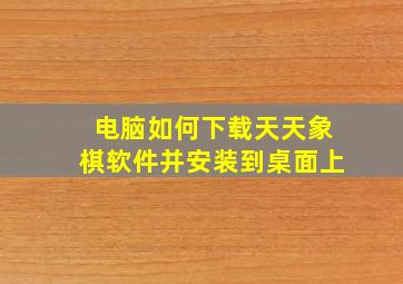 电脑如何下载天天象棋软件并安装到桌面上