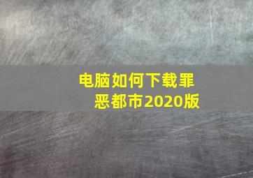 电脑如何下载罪恶都市2020版