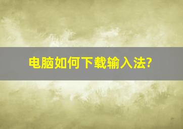 电脑如何下载输入法?