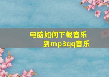 电脑如何下载音乐到mp3qq音乐