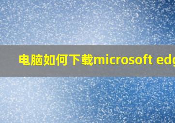 电脑如何下载microsoft edge