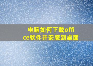 电脑如何下载office软件并安装到桌面