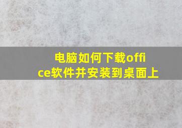 电脑如何下载office软件并安装到桌面上