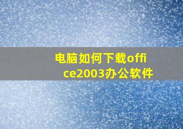 电脑如何下载office2003办公软件