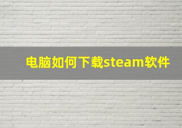 电脑如何下载steam软件