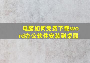 电脑如何免费下载word办公软件安装到桌面