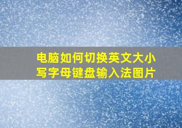 电脑如何切换英文大小写字母键盘输入法图片