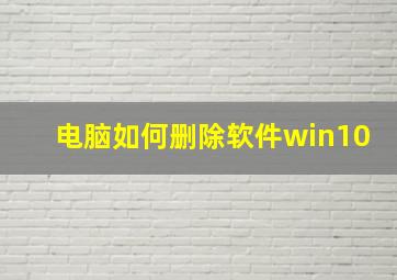 电脑如何删除软件win10