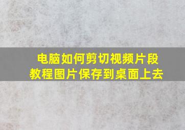 电脑如何剪切视频片段教程图片保存到桌面上去