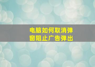 电脑如何取消弹窗阻止广告弹出