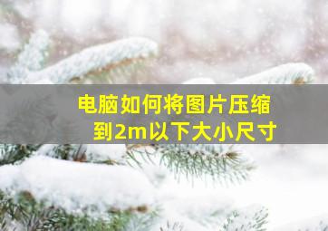 电脑如何将图片压缩到2m以下大小尺寸