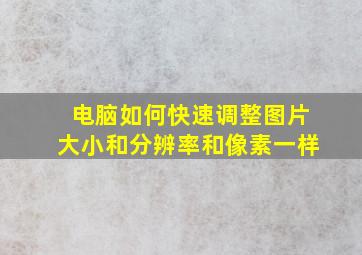 电脑如何快速调整图片大小和分辨率和像素一样