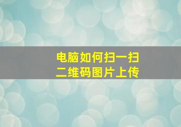 电脑如何扫一扫二维码图片上传