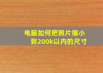 电脑如何把照片缩小到200k以内的尺寸