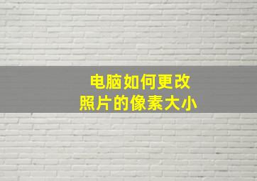 电脑如何更改照片的像素大小