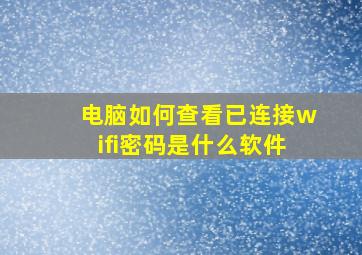 电脑如何查看已连接wifi密码是什么软件