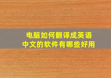 电脑如何翻译成英语中文的软件有哪些好用