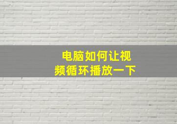 电脑如何让视频循环播放一下