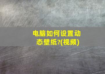 电脑如何设置动态壁纸?(视频)