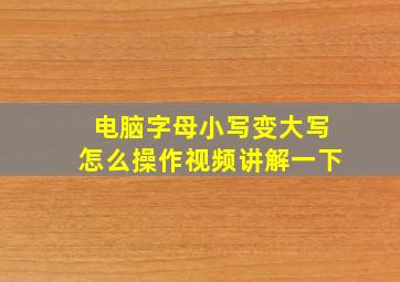 电脑字母小写变大写怎么操作视频讲解一下